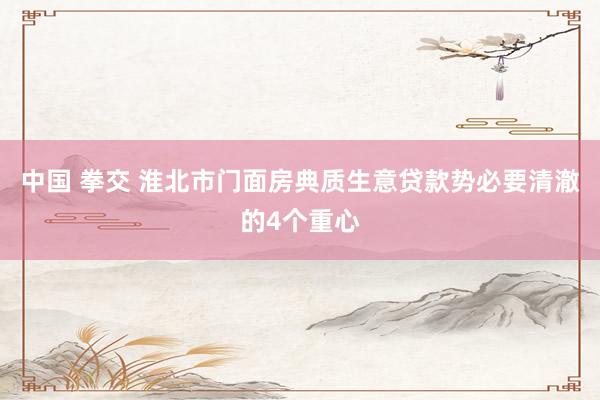 中国 拳交 淮北市门面房典质生意贷款势必要清澈的4个重心