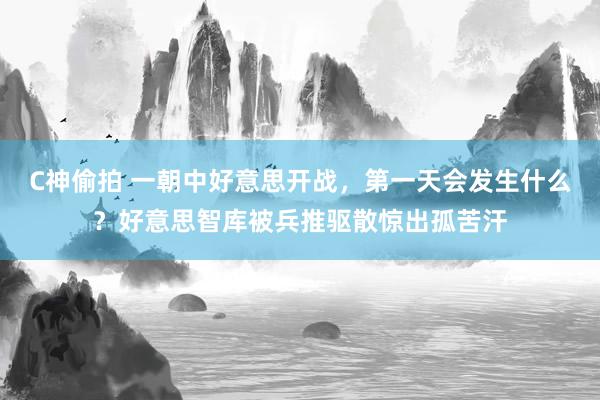 C神偷拍 一朝中好意思开战，第一天会发生什么？好意思智库被兵推驱散惊出孤苦汗