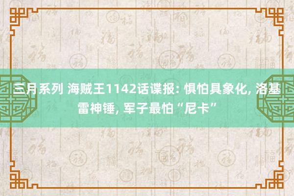 三月系列 海贼王1142话谍报: 惧怕具象化, 洛基雷神锤, 军子最怕“尼卡”