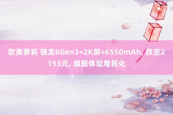 欧美萝莉 骁龙8Gen3+2K屏+6550mAh， 跌至2153元， 旗舰体验难民化