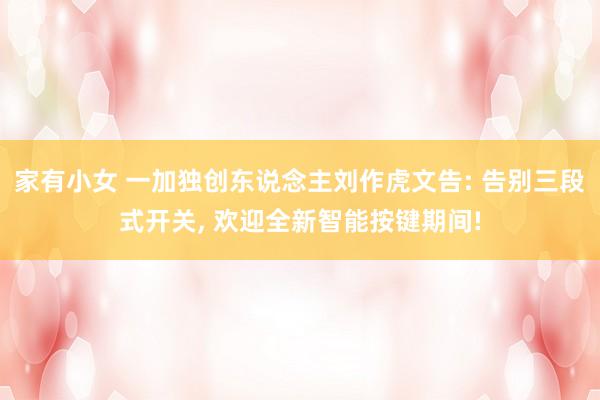 家有小女 一加独创东说念主刘作虎文告: 告别三段式开关， 欢迎全新智能按键期间!