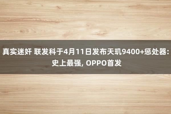 真实迷奸 联发科于4月11日发布天玑9400+惩处器: 史上最强, OPPO首发