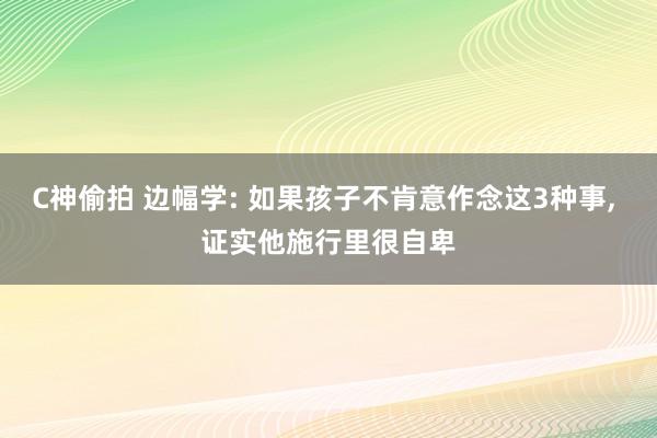 C神偷拍 边幅学: 如果孩子不肯意作念这3种事, 证实他施行里很自卑