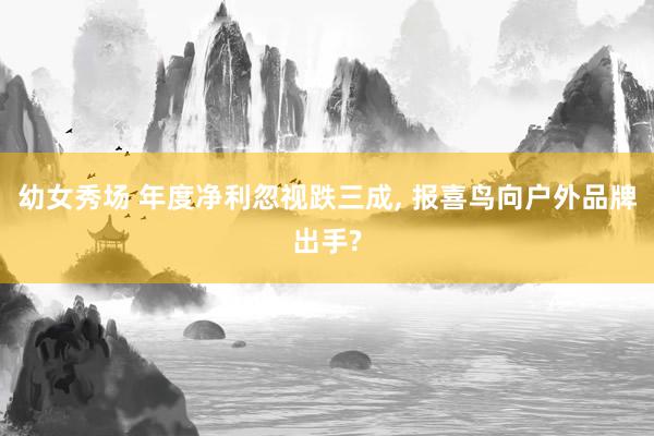 幼女秀场 年度净利忽视跌三成， 报喜鸟向户外品牌出手?