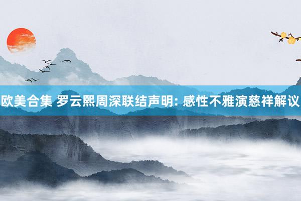 欧美合集 罗云熙周深联结声明: 感性不雅演慈祥解议