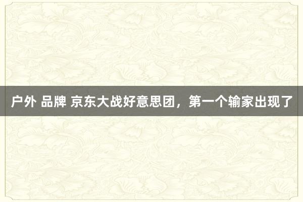 户外 品牌 京东大战好意思团，第一个输家出现了