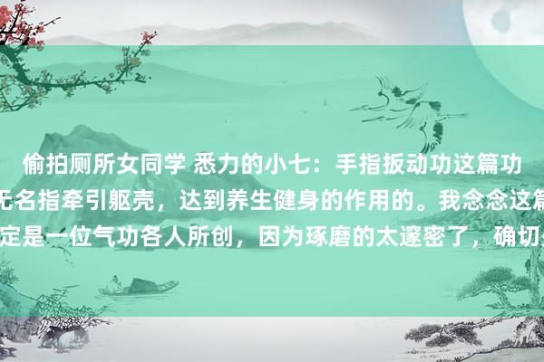 偷拍厕所女同学 悉力的小七：手指扳动功这篇功法很非凡，是期骗双手无名指牵引躯壳，达到养生健身的作用的