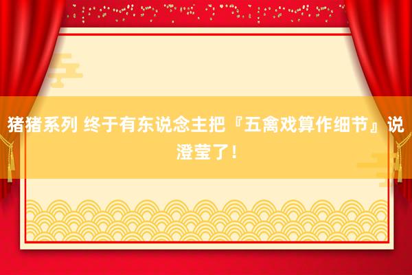 猪猪系列 终于有东说念主把『五禽戏算作细节』说澄莹了！