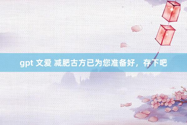 gpt 文爱 减肥古方已为您准备好，存下吧