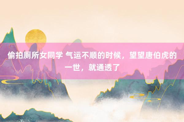 偷拍厕所女同学 气运不顺的时候，望望唐伯虎的一世，就通透了