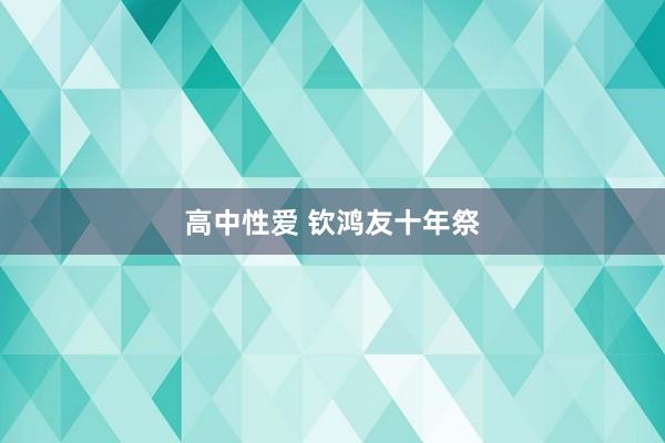 高中性爱 钦鸿友十年祭