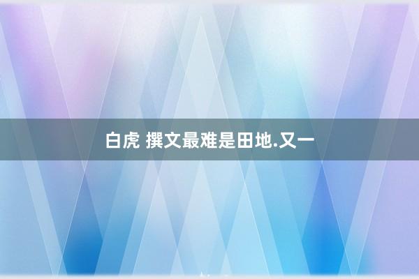白虎 撰文最难是田地.又一