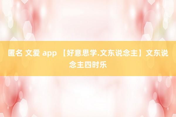 匿名 文爱 app 【好意思学.文东说念主】文东说念主四时乐