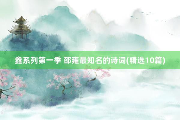 鑫系列第一季 邵雍最知名的诗词(精选10篇)