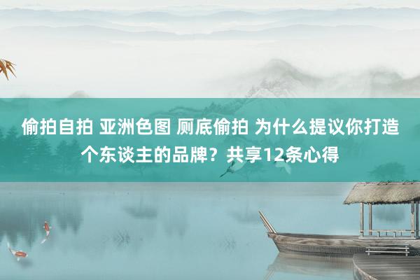 偷拍自拍 亚洲色图 厕底偷拍 为什么提议你打造个东谈主的品牌？共享12条心得