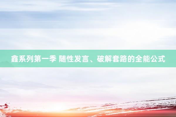 鑫系列第一季 随性发言、破解套路的全能公式